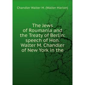 

Книга The Jews of Roumania and the Treaty of Berlin: speech of Hon. Walter M. Chandler of New York in the