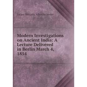 

Книга Modern Investigations on Ancient India: A Lecture Delivered in Berlin March 4, 1854