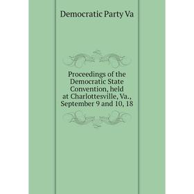 

Книга Proceedings of the Democratic State Convention, held at Charlottesville, Va., September 9 and 10, 18