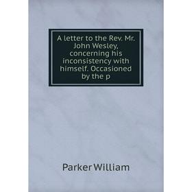 

Книга A letter to the Rev. Mr. John Wesley, concerning his inconsistency with himself. Occasioned by the p