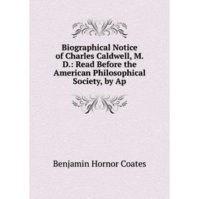 

Книга Biographical Notice of Charles Caldwell, M.D.: Read Before the American Philosophical Society, by Ap