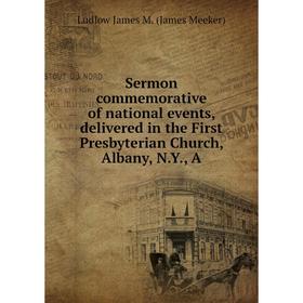 

Книга Sermon commemorative of national events, delivered in the First Presbyterian Church, Albany, N.Y., A