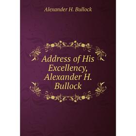 

Книга Address of His Excellency, Alexander H. Bullock