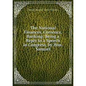 

Книга The National Finances, Currency, Banking: Being a Reply to a Speech in Congress, by Hon. Samuel