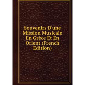 

Книга Souvenirs D'une Mission Musicale En Grèce Et En Orient (French Edition)