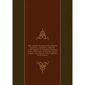 

Книга The Catholic doctrine of the blessed Eucharist, commonly called the Lord's Supper