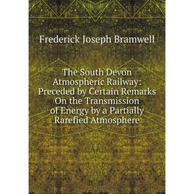 

Книга The South Devon Atmospheric Railway: Preceded by Certain Remarks On the Transmission of Energy by a Partially Rarefied Atmosphere