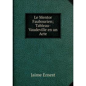 

Книга Le Mentor Faubourien Tableau-Vaudeville en un Acte