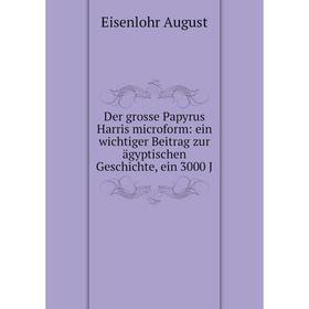 

Книга Der grosse Papyrus Harris microform: ein wichtiger Beitrag zur ägyptischen Geschichte, ein 3000 J