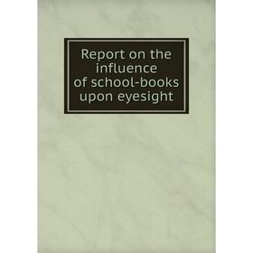 

Книга Report on the influence of school-books upon eyesight