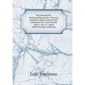 

Книга Die Klassische Nationalökonomie: Vortrag Gehalten Beim Antritt Des Lehramts Der Universität Wien, Am 17. April 1888 (German Edition)