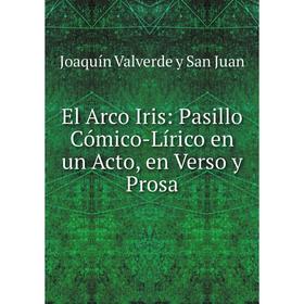 

Книга El Arco Iris: Pasillo Cómico-Lírico en un Acto, en Verso y Prosa