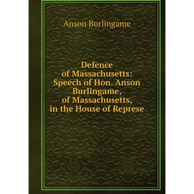 

Книга Defence of Massachusetts: Speech of Hon. Anson Burlingame, of Massachusetts, in the House of Represe