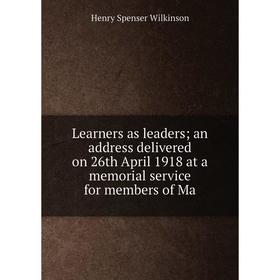 

Книга Learners as leaders an address delivered on 26th April 1918 at a memorial service for members of Ma