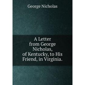 

Книга A Letter from George Nicholas, of Kentucky, to His Friend, in Virginia.
