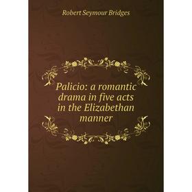 

Книга Palicio: a romantic drama in five acts in the Elizabethan manner