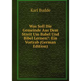 

Книга Was Soll Die Gemeinde Aus Dem Streit Um Babel Und Bibel Lernen: Ein Vortrab (German Edition)