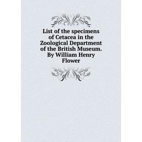 

Книга List of the specimens of Cetacea in the Zoological Department of the British Museum By William Henry Flower