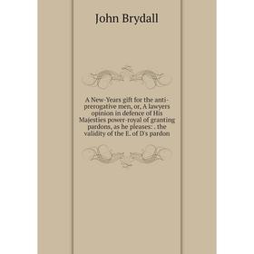 

Книга A New-Years gift for the anti-prerogative men, or, A lawyers opinion in defence of His Majesties power-royal of granting pardons, as he pleases