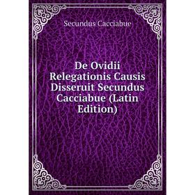 

Книга De Ovidii Relegationis Causis Disseruit Secundus Cacciabue (Latin Edition)