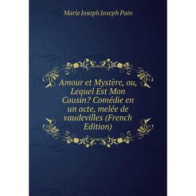 

Книга Amour et Mystère, ou, Lequel Est Mon Cousin Comédie en un acte, melée de vaudevilles (French Edition)