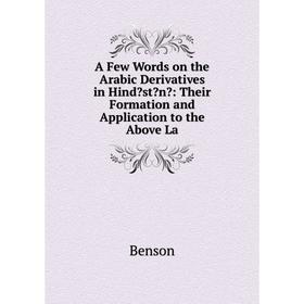 

Книга A Few Words on the Arabic Derivatives in Hindstn: Their Formation and Application to the Above La