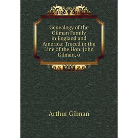 

Книга Genealogy of the Gilman Family in England and America: Traced in the Line of the Hon. John Gilman, o