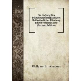 

Книга Die Haftung Des Pfändungspfandgläubigers Bei Irrtümlicher Pfändung Einer Fremden Sache (German Edition)