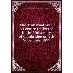 

Книга The Transvaal War: A Lecture Delivered in the University of Cambridge on 9th November, 1899