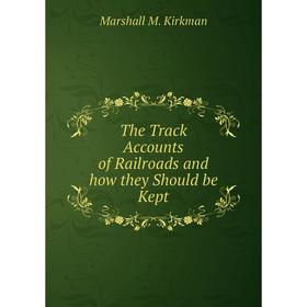 

Книга The Track Accounts of Railroads and how they Should be Kept