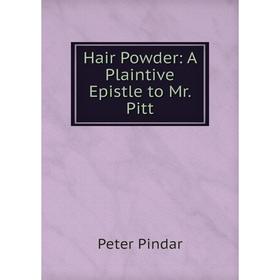 

Книга Hair Powder: A Plaintive Epistle to Mr. Pitt