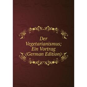 

Книга Der Vegetarianismus; Ein Vortrag (German Edition)