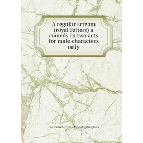 

Книга A regular scream (royal fetters) a comedy in two acts for male characters only