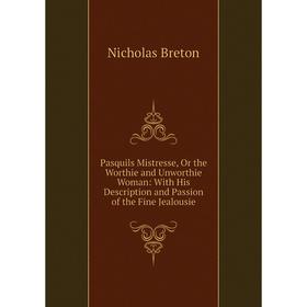 

Книга Pasquils Mistresse, Or the worth ie and Unworth ie Woman: With His Description and Passion of the Fine Jealousie