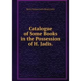 

Книга Catalogue of Some Books in the Possession of H. Jadis.