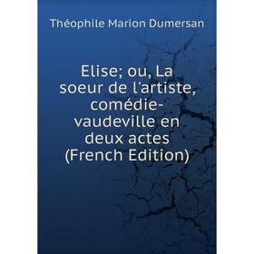 

Книга Elise; ou, La soeur de l'artiste, comédie-vaudeville en deux actes (French Edition)