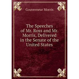

Книга The Speeches of Mr. Ross and Mr. Morris, Delivered in the Senate of the United States