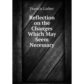 

Книга Reflection on the Changes Which May Seem Necessary