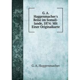 

Книга G. A. Haggenmacher's Reise im Somali-lande, 1874: Mit Einer Originalkarte