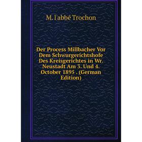 

Книга Der Process Millbacher Vor Dem Schwurgerichtshofe Des Kreisgerichtes in Wr. Neustadt Am 3. Und 4. October 1895. (German Edition)