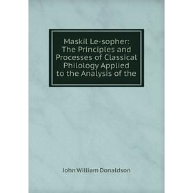 

Книга Maskil Le-sopher: The Principles and Processes of Classical Philology Applied to the Analysis