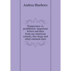 

Книга Temperance vs. prohibition: important letters and data from our American consuls, the clergy and other eminent men
