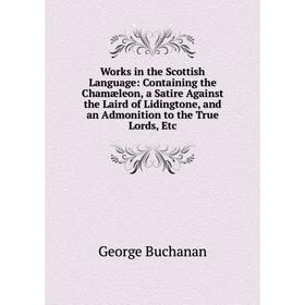 

Книга Works in the Scottish Language: Containing the Chamæleon, a Satire Against the Laird of Lidingtone, and an Admonition to the True Lords, Etc