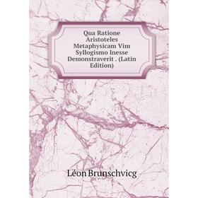 

Книга Qua Ratione Aristoteles Metaphysicam Vim Syllogismo Inesse Demonstraverit. (Latin Edition)