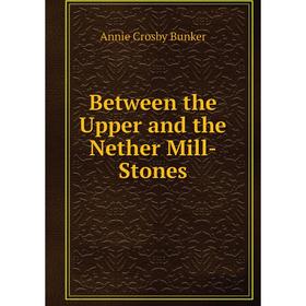 

Книга Between the Upper and the Nether Mill-Stones