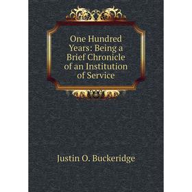 

Книга One Hundred Years: Being a Brief Chronicle of an Institution of Service