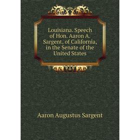 

Книга Louisiana Speech of Hon Aaron A Sargent, of California, in the Senate of the United States