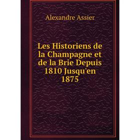 

Книга Les Historiens de la Champagne et de la Brie Depuis 1810 Jusqu'en 1875