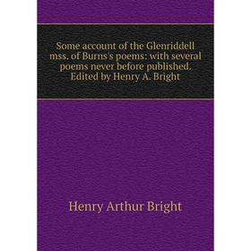 

Книга Some account of the Glenriddell mss. of Burns's poems: with several poems never before published. Edited by Henry A. Bright