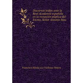 

Книга Discursos leidos ante la Real Academia española en la recepción púplica del Excmo. Señor Antonio Mau